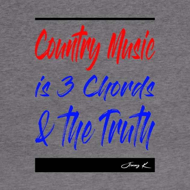 Country Music is 3 chords and the truth by JimmyKMerch